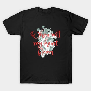 When will my heart bloom T-Shirt